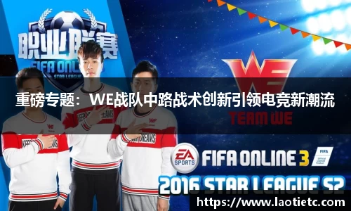 重磅专题：WE战队中路战术创新引领电竞新潮流