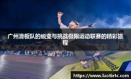广州滑板队的蜕变与挑战极限运动联赛的精彩旅程